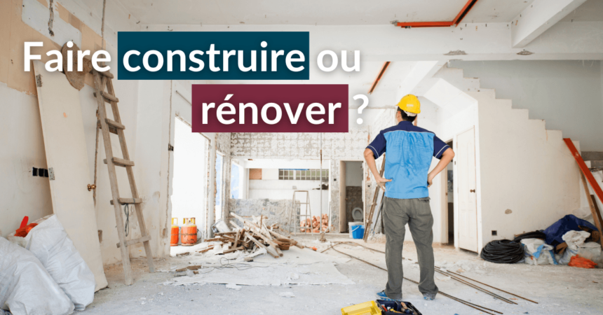 vaut-il mieux rénover ou faire construire une maison ?