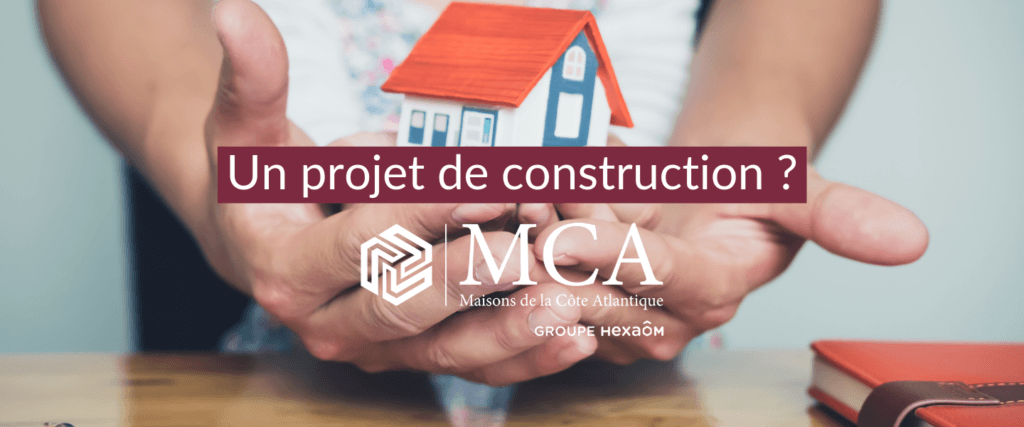 un projet de construction avec Maisons MCA?